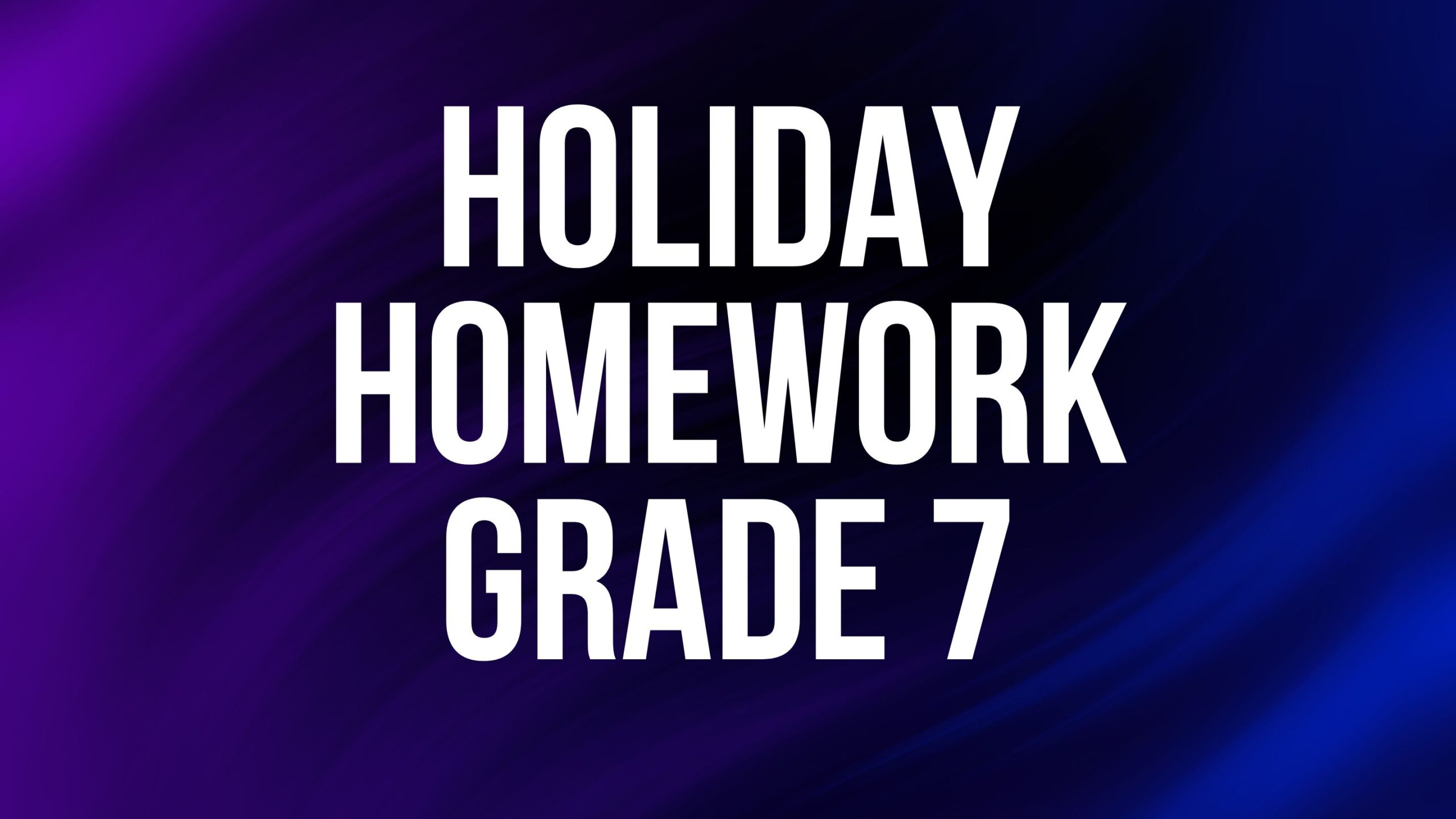 Holiday Homework Grade 7